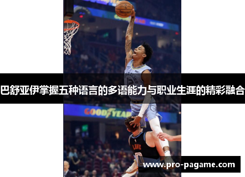 巴舒亚伊掌握五种语言的多语能力与职业生涯的精彩融合