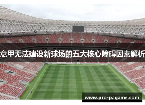 意甲无法建设新球场的五大核心障碍因素解析