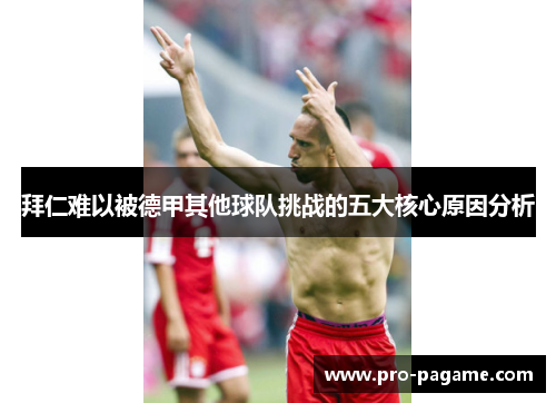 拜仁难以被德甲其他球队挑战的五大核心原因分析 拜仁难以被德甲其他球队挑战的五大核心原因分析