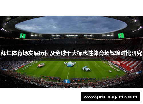 拜仁体育场发展历程及全球十大标志性体育场辉煌对比研究