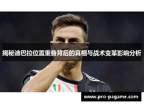 揭秘迪巴拉位置重叠背后的真相与战术变革影响分析 揭秘迪巴拉位置重叠背后的真相与战术变革影响分析