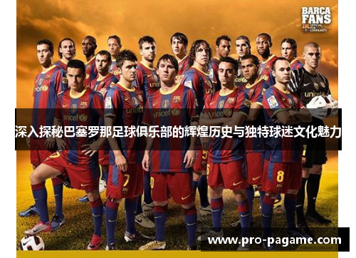 深入探秘巴塞罗那足球俱乐部的辉煌历史与独特球迷文化魅力 深入探秘巴塞罗那足球俱乐部的辉煌历史与独特球迷文化魅力