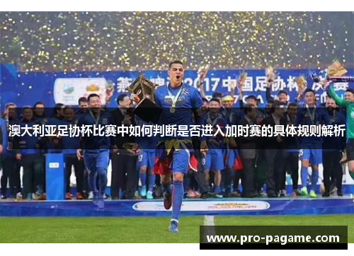 澳大利亚足协杯比赛中如何判断是否进入加时赛的具体规则解析 澳大利亚足协杯比赛中如何判断是否进入加时赛的具体规则解析