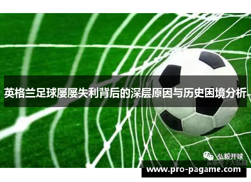 英格兰足球屡屡失利背后的深层原因与历史困境分析 英格兰足球屡屡失利背后的深层原因与历史困境分析