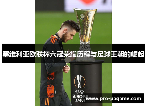塞维利亚欧联杯六冠荣耀历程与足球王朝的崛起 塞维利亚欧联杯六冠荣耀历程与足球王朝的崛起