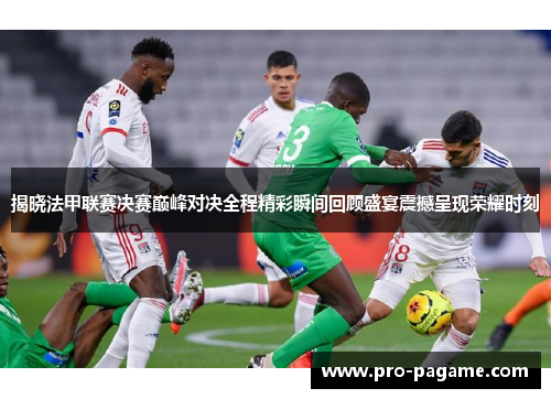 揭晓法甲联赛决赛巅峰对决全程精彩瞬间回顾盛宴震撼呈现荣耀时刻 揭晓法甲联赛决赛巅峰对决全程精彩瞬间回顾盛宴震撼呈现荣耀时刻