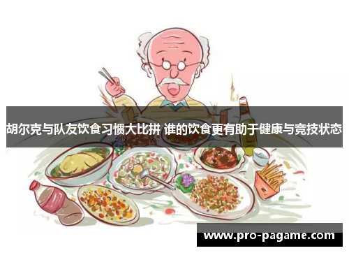 胡尔克与队友饮食习惯大比拼 谁的饮食更有助于健康与竞技状态 胡尔克与队友饮食习惯大比拼 谁的饮食更有助于健康与竞技状态