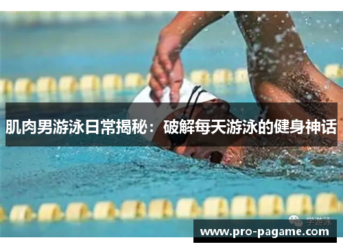 肌肉男游泳日常揭秘:破解每天游泳的健身神话 肌肉男游泳日常揭秘:破解每天游泳的健身神话