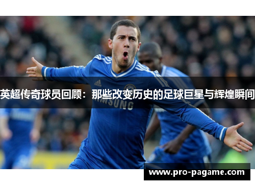 英超传奇球员回顾：那些改变历史的足球巨星与辉煌瞬间