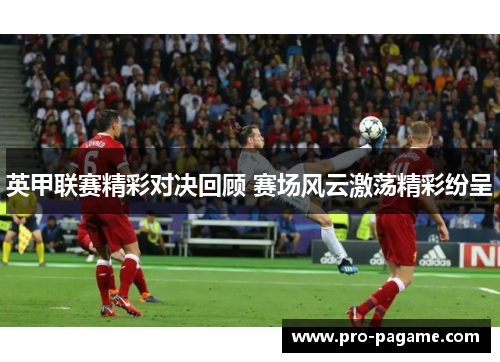 英甲联赛精彩对决回顾 赛场风云激荡精彩纷呈 英甲联赛精彩对决回顾 赛场风云激荡精彩纷呈