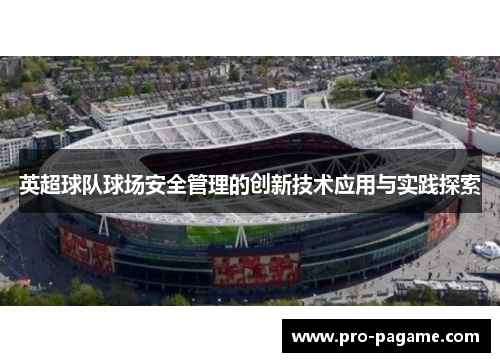 英超球队球场安全管理的创新技术应用与实践探索 英超球队球场安全管理的创新技术应用与实践探索