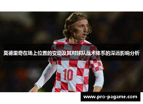莫德里奇在场上位置的变动及其对球队战术体系的深远影响分析 莫德里奇在场上位置的变动及其对球队战术体系的深远影响分析
