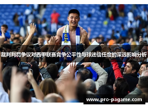 裁判判罚争议对西甲联赛竞争公平性与球迷信任度的深远影响分析 裁判判罚争议对西甲联赛竞争公平性与球迷信任度的深远影响分析