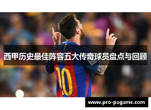 西甲历史最佳阵容五大传奇球员盘点与回顾 西甲历史最佳阵容五大传奇球员盘点与回顾