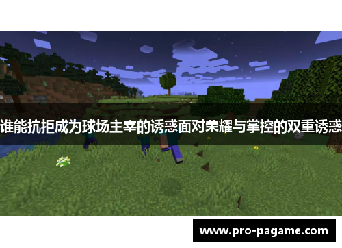 谁能抗拒成为球场主宰的诱惑面对荣耀与掌控的双重诱惑