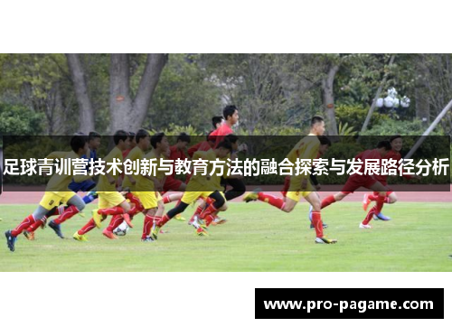 足球青训营技术创新与教育方法的融合探索与发展路径分析