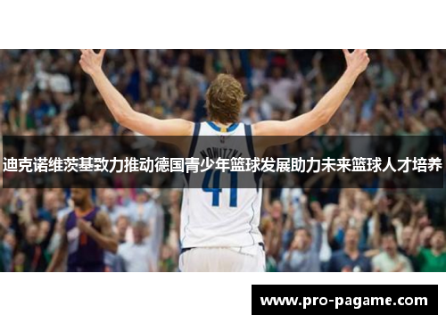 迪克诺维茨基致力推动德国青少年篮球发展助力未来篮球人才培养