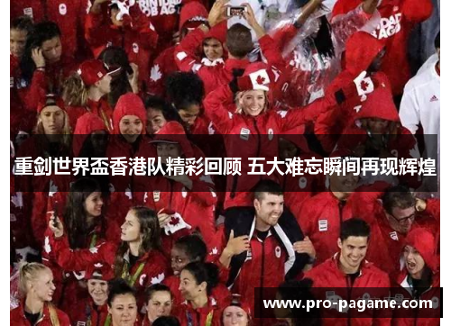 重剑世界盃香港队精彩回顾 五大难忘瞬间再现辉煌