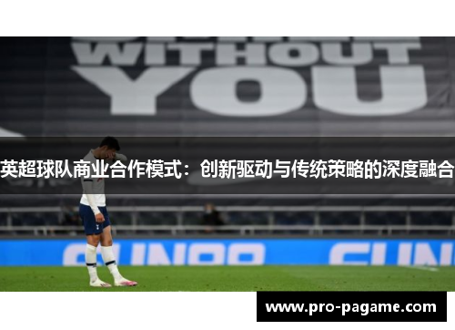 英超球队商业合作模式:创新驱动与传统策略的深度融合 英超球队商业合作模式:创新驱动与传统策略的深度融合