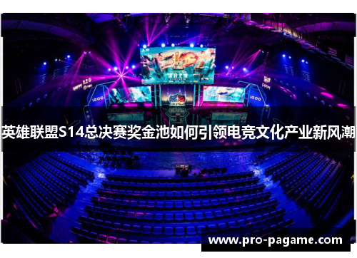 英雄联盟S14总决赛奖金池如何引领电竞文化产业新风潮