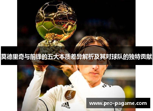 莫德里奇与前锋的五大本质差异解析及其对球队的独特贡献