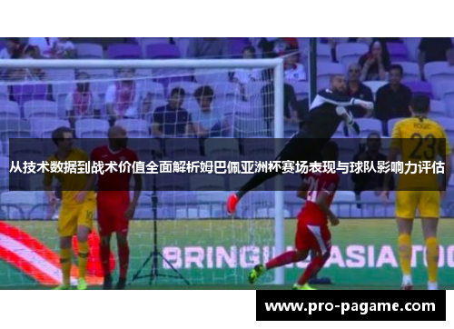 从技术数据到战术价值全面解析姆巴佩亚洲杯赛场表现与球队影响力评估