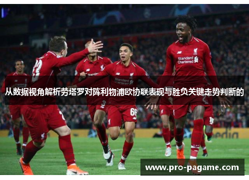 从数据视角解析劳塔罗对阵利物浦欧协联表现与胜负关键走势判断的
