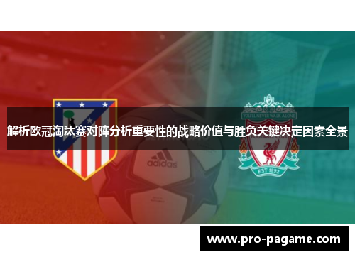 解析欧冠淘汰赛对阵分析重要性的战略价值与胜负关键决定因素全景
