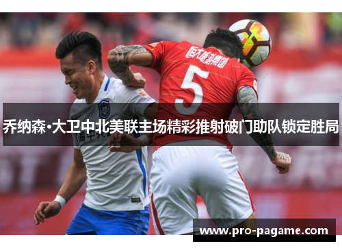 乔纳森·大卫中北美联主场精彩推射破门助队锁定胜局 乔纳森·大卫中北美联主场精彩推射破门助队锁定胜局