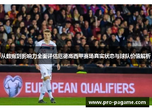从数据到影响力全面评估厄德高西甲赛场真实状态与球队价值解析