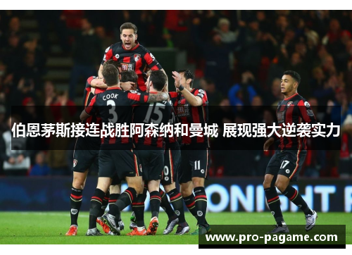 伯恩茅斯接连战胜阿森纳和曼城 展现强大逆袭实力 伯恩茅斯接连战胜阿森纳和曼城 展现强大逆袭实力
