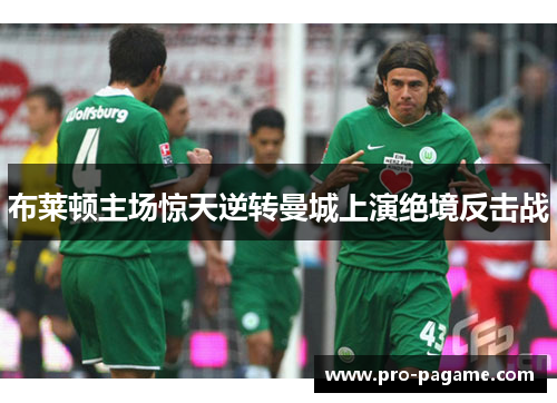 布莱顿主场惊天逆转曼城上演绝境反击战