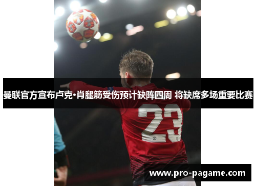 曼联官方宣布卢克·肖腿筋受伤预计缺阵四周 将缺席多场重要比赛