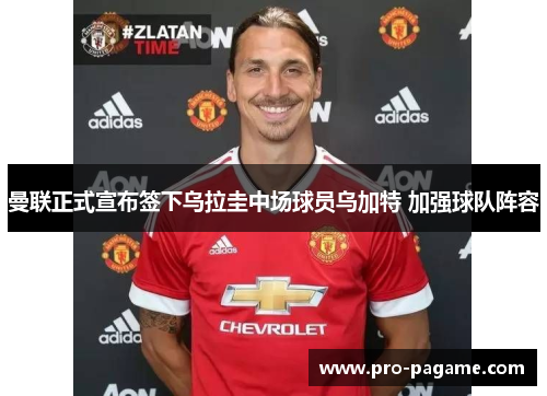 曼联正式宣布签下乌拉圭中场球员乌加特 加强球队阵容