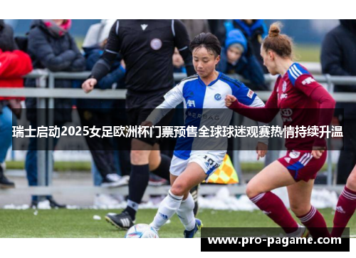 瑞士启动2025女足欧洲杯门票预售全球球迷观赛热情持续升温