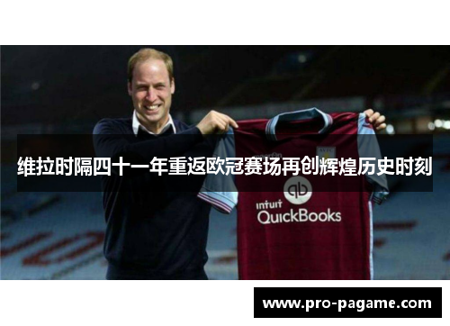 维拉时隔四十一年重返欧冠赛场再创辉煌历史时刻