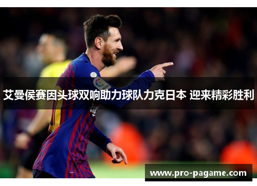 艾曼侯赛因头球双响助力球队力克日本 迎来精彩胜利