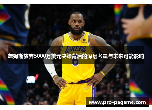 詹姆斯放弃5000万美元决策背后的深层考量与未来可能影响