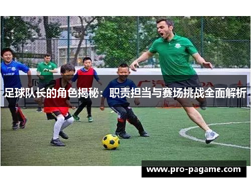 足球队长的角色揭秘:职责担当与赛场挑战全面解析 足球队长的角色揭秘:职责担当与赛场挑战全面解析