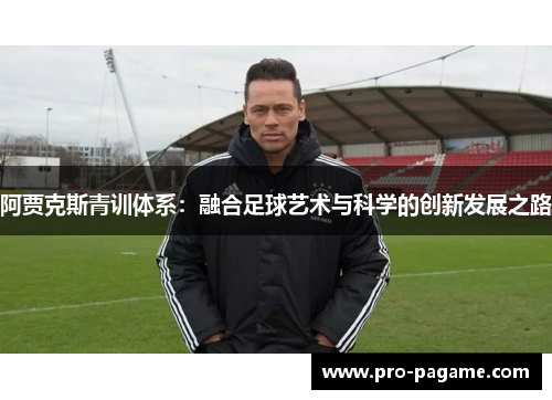 阿贾克斯青训体系：融合足球艺术与科学的创新发展之路