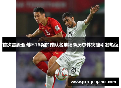 首次晋级亚洲杯16强的球队名单揭晓历史性突破引发热议